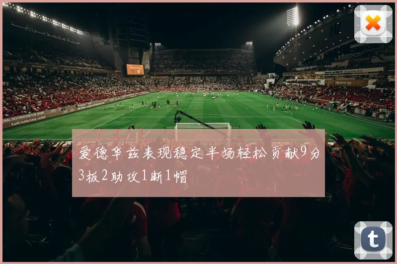 爱德华兹表现稳定半场轻松贡献9分3板2助攻1断1帽