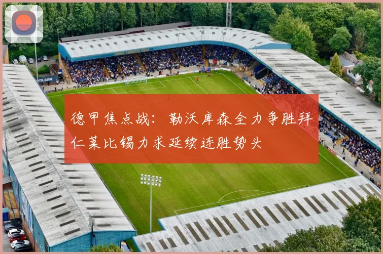 德甲焦点战：勒沃库森全力争胜拜仁莱比锡力求延续连胜势头