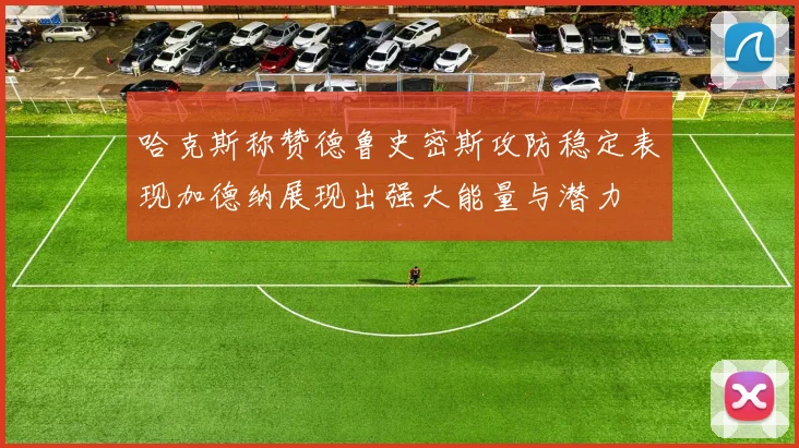 哈克斯称赞德鲁史密斯攻防稳定表现加德纳展现出强大能量与潜力