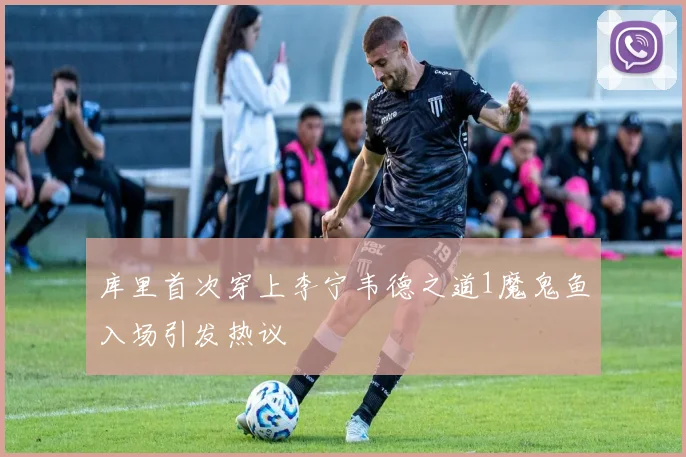 库里首次穿上李宁韦德之道1魔鬼鱼入场引发热议