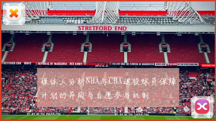 媒体人分析NBA与CBA退役球员保障计划的异同与自愿参与机制