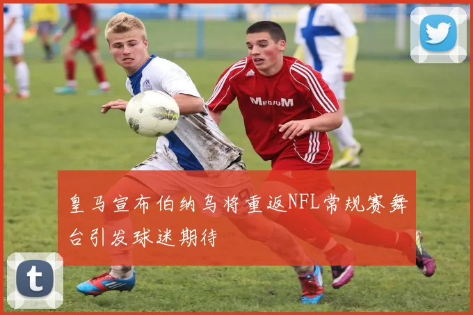 皇马宣布伯纳乌将重返NFL常规赛舞台引发球迷期待