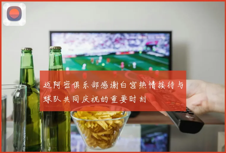 迈阿密俱乐部感谢白宫热情接待与球队共同庆祝的重要时刻