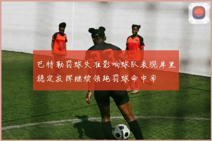 巴特勒罚球失准影响球队表现库里稳定发挥继续领跑罚球命中率