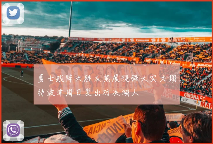 勇士残阵大胜灰熊展现强大实力期待波津周日复出对决湖人