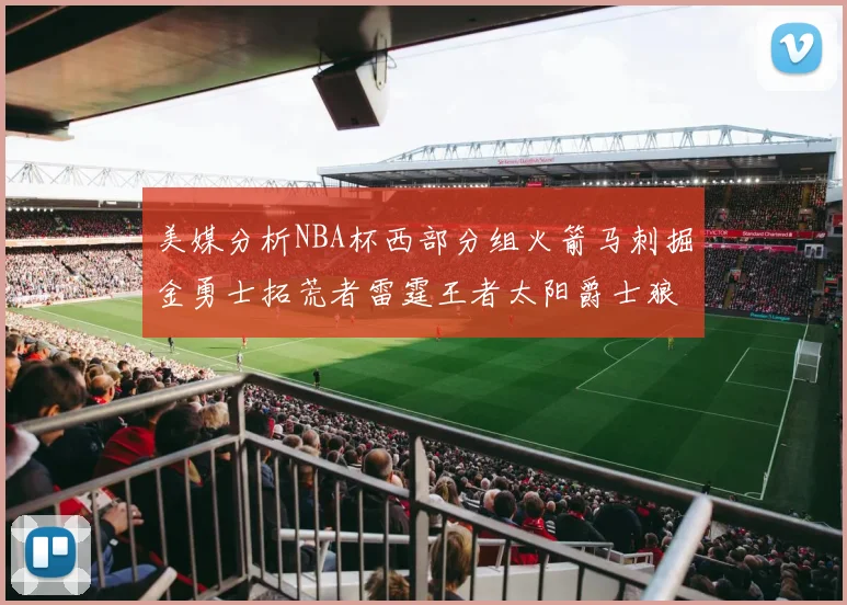 美媒分析NBA杯西部分组火箭马刺掘金勇士拓荒者雷霆王者太阳爵士狼队