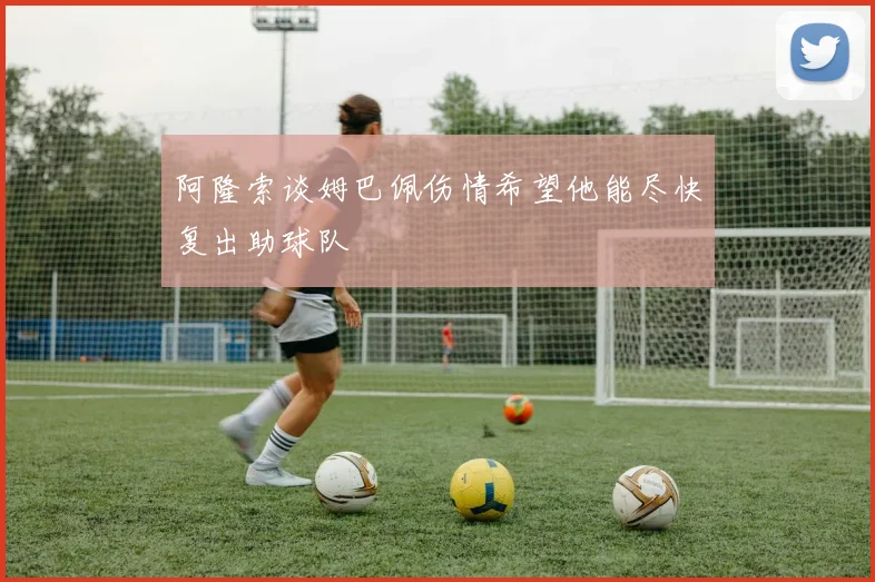 阿隆索谈姆巴佩伤情希望他能尽快复出助球队
