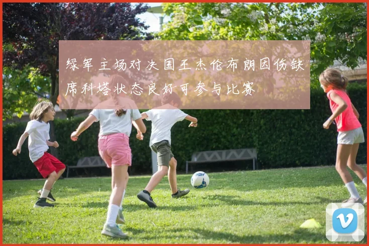 绿军主场对决国王杰伦布朗因伤缺席科塔状态良好可参与比赛
