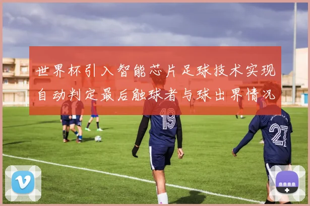 世界杯引入智能芯片足球技术实现自动判定最后触球者与球出界情况