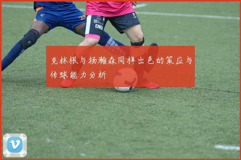 克林根与杨瀚森同样出色的策应与传球能力分析