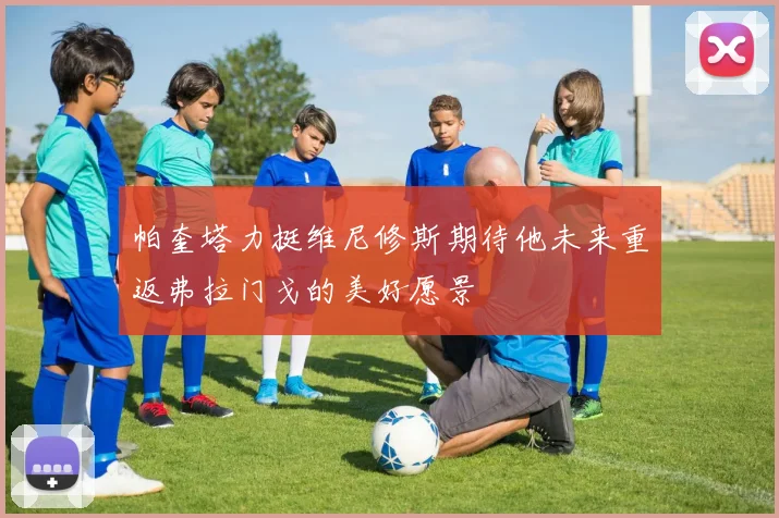 帕奎塔力挺维尼修斯期待他未来重返弗拉门戈的美好愿景