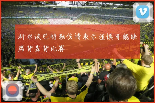 科尔谈巴特勒伤情表示谨慎可能缺席背靠背比赛