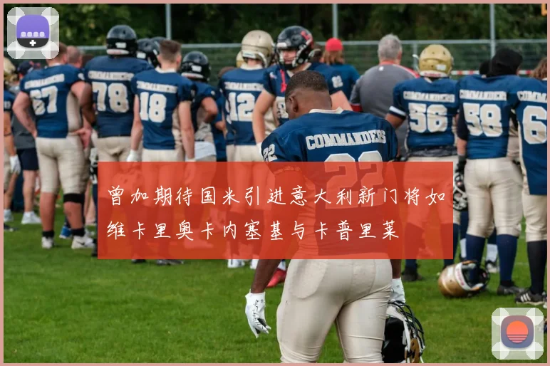 曾加期待国米引进意大利新门将如维卡里奥卡内塞基与卡普里莱