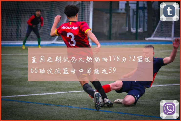 奎因近期状态火热场均178分72篮板66助攻投篮命中率接近59