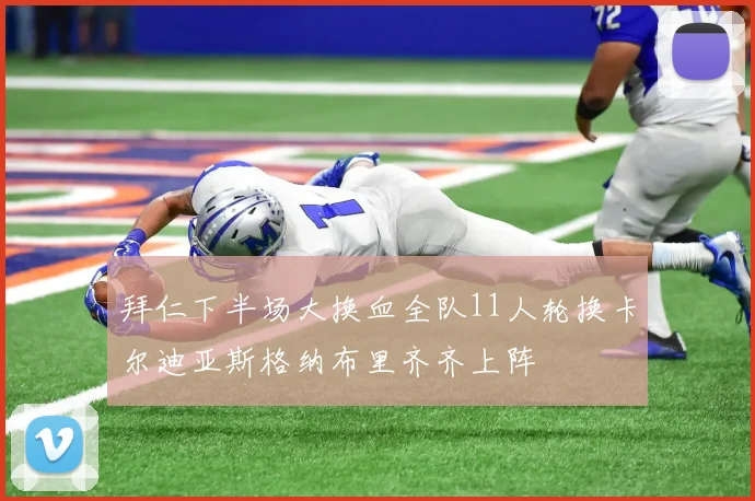 拜仁下半场大换血全队11人轮换卡尔迪亚斯格纳布里齐齐上阵
