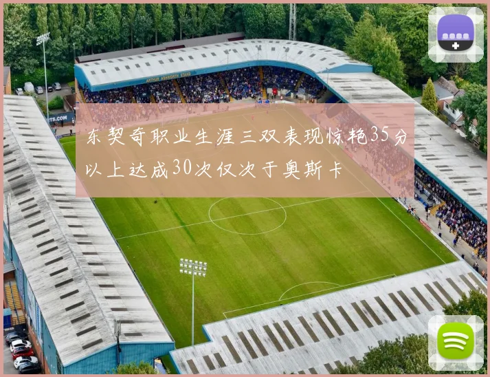东契奇职业生涯三双表现惊艳35分以上达成30次仅次于奥斯卡