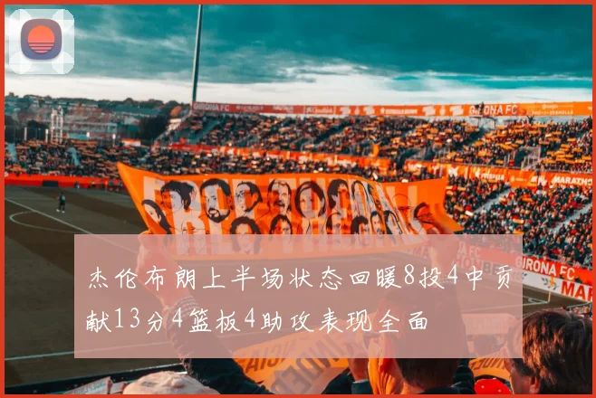 杰伦布朗上半场状态回暖8投4中贡献13分4篮板4助攻表现全面