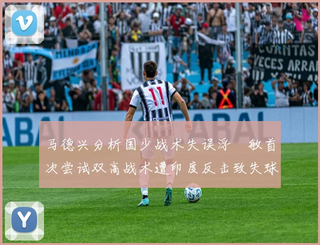 马德兴分析国少战术失误浮嶋敏首次尝试双高战术遭印度反击致失球