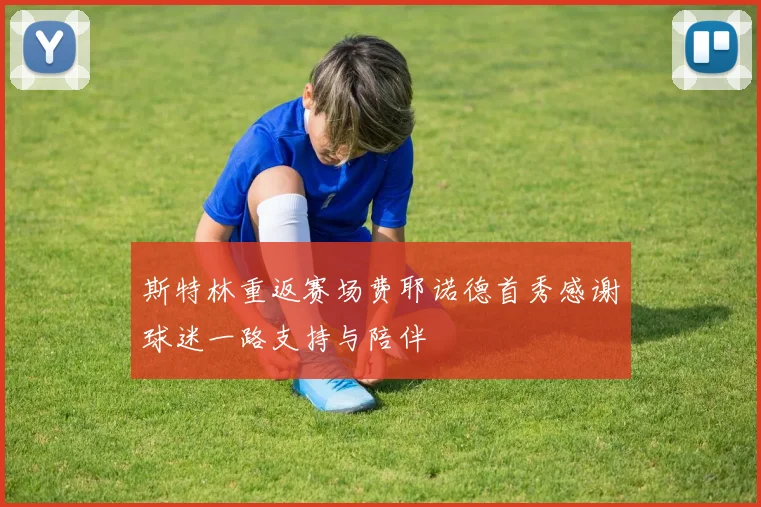 斯特林重返赛场费耶诺德首秀感谢球迷一路支持与陪伴