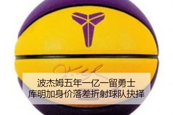 波杰姆五年一亿一留勇士 库明加身价落差折射球队抉择 - mksports